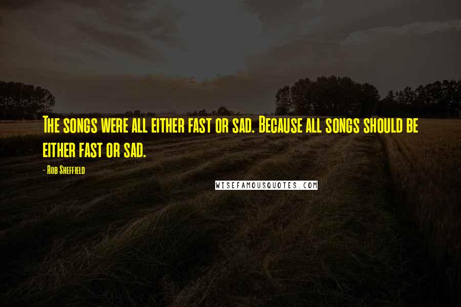 Rob Sheffield quotes: The songs were all either fast or sad. Because all songs should be either fast or sad.