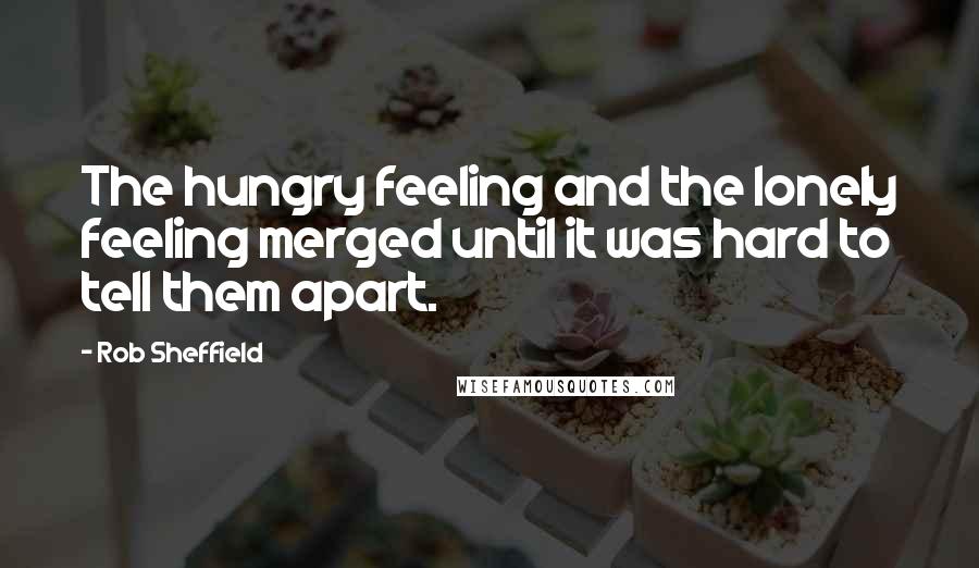 Rob Sheffield quotes: The hungry feeling and the lonely feeling merged until it was hard to tell them apart.