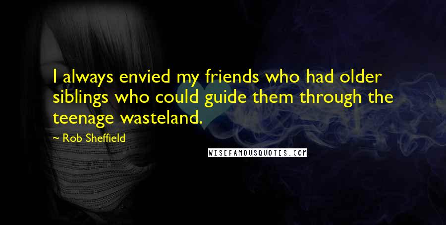 Rob Sheffield quotes: I always envied my friends who had older siblings who could guide them through the teenage wasteland.
