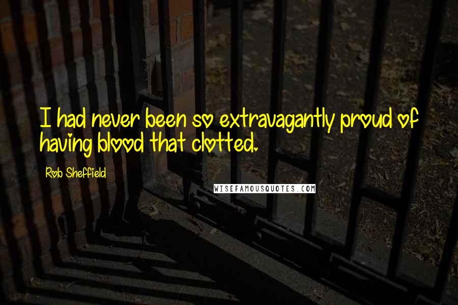 Rob Sheffield quotes: I had never been so extravagantly proud of having blood that clotted.