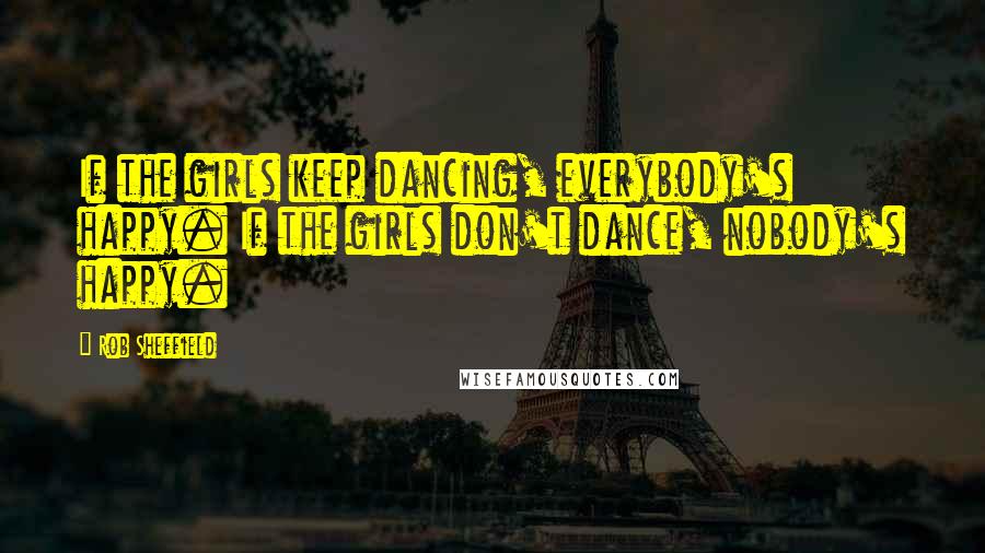 Rob Sheffield quotes: If the girls keep dancing, everybody's happy. If the girls don't dance, nobody's happy.