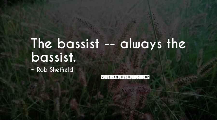 Rob Sheffield quotes: The bassist -- always the bassist.