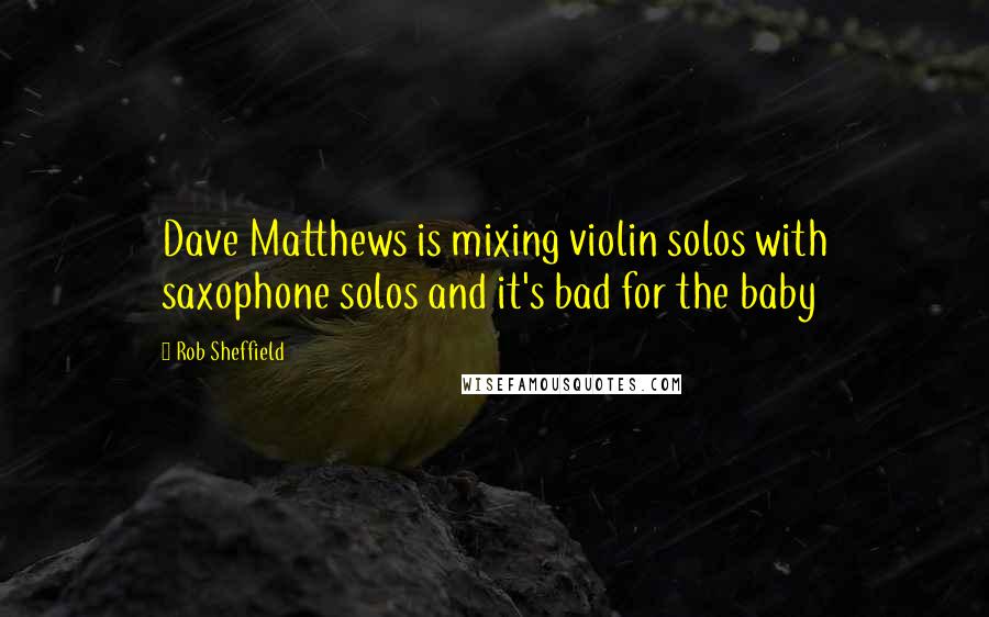 Rob Sheffield quotes: Dave Matthews is mixing violin solos with saxophone solos and it's bad for the baby