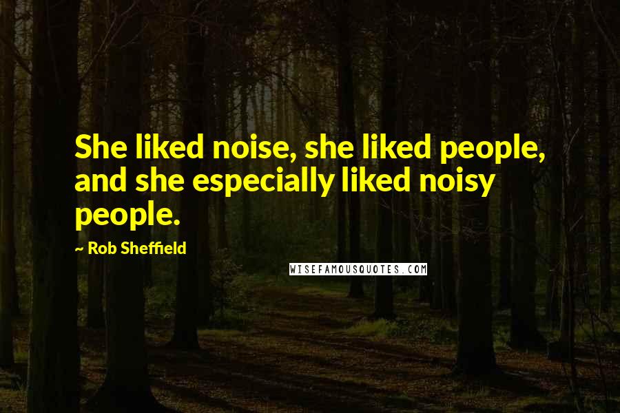 Rob Sheffield quotes: She liked noise, she liked people, and she especially liked noisy people.