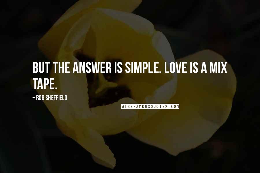 Rob Sheffield quotes: But the answer is simple. Love is a mix tape.