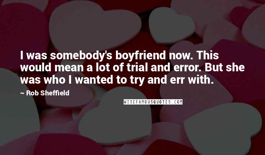 Rob Sheffield quotes: I was somebody's boyfriend now. This would mean a lot of trial and error. But she was who I wanted to try and err with.