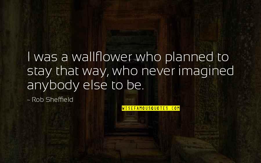 Rob Sheffield Quotes By Rob Sheffield: I was a wallflower who planned to stay