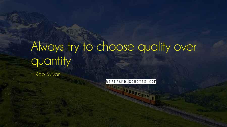Rob Sylvan quotes: Always try to choose quality over quantity