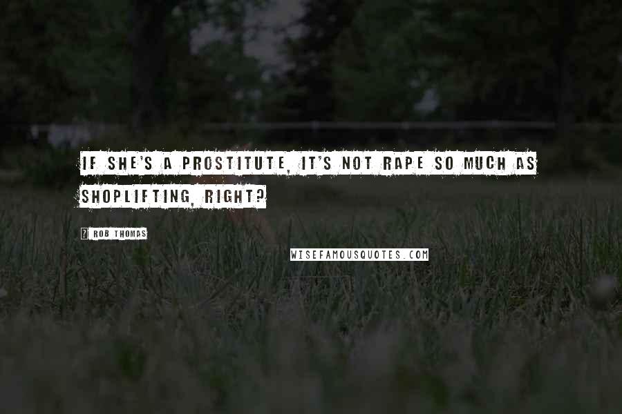 Rob Thomas quotes: If she's a prostitute, it's not rape so much as shoplifting, right?