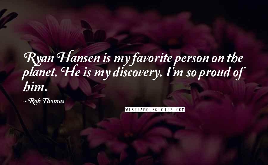 Rob Thomas quotes: Ryan Hansen is my favorite person on the planet. He is my discovery. I'm so proud of him.