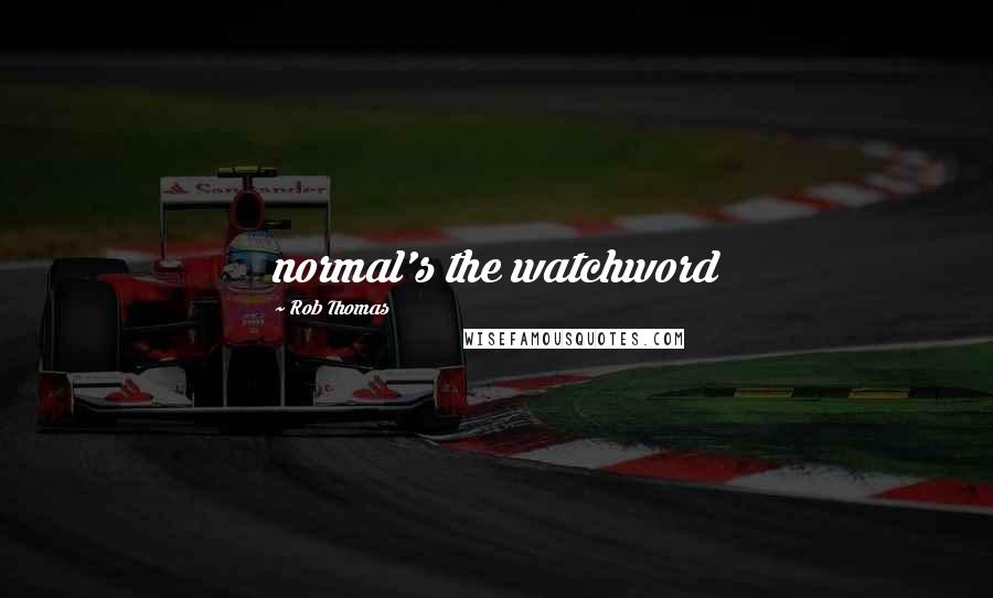 Rob Thomas quotes: normal's the watchword
