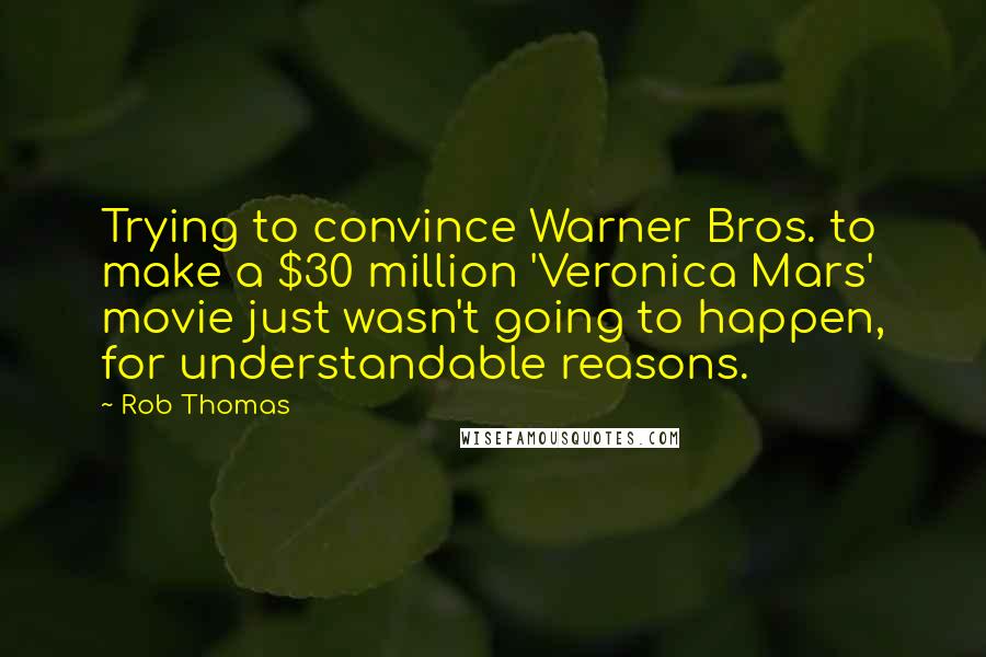 Rob Thomas quotes: Trying to convince Warner Bros. to make a $30 million 'Veronica Mars' movie just wasn't going to happen, for understandable reasons.