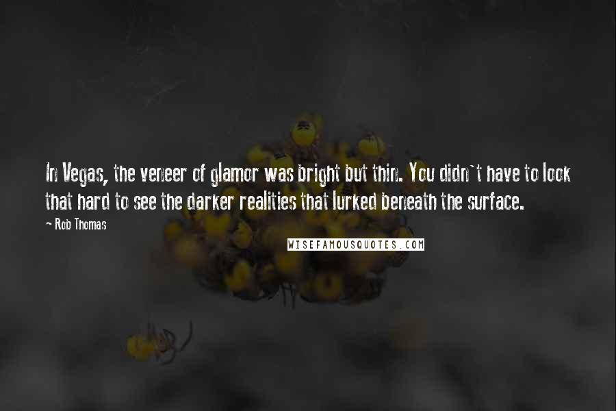 Rob Thomas quotes: In Vegas, the veneer of glamor was bright but thin. You didn't have to look that hard to see the darker realities that lurked beneath the surface.