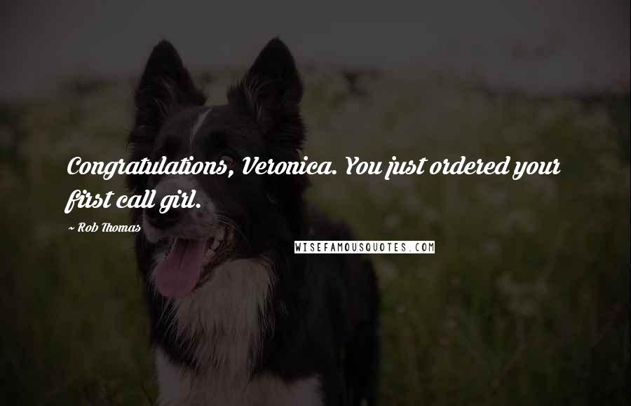 Rob Thomas quotes: Congratulations, Veronica. You just ordered your first call girl.