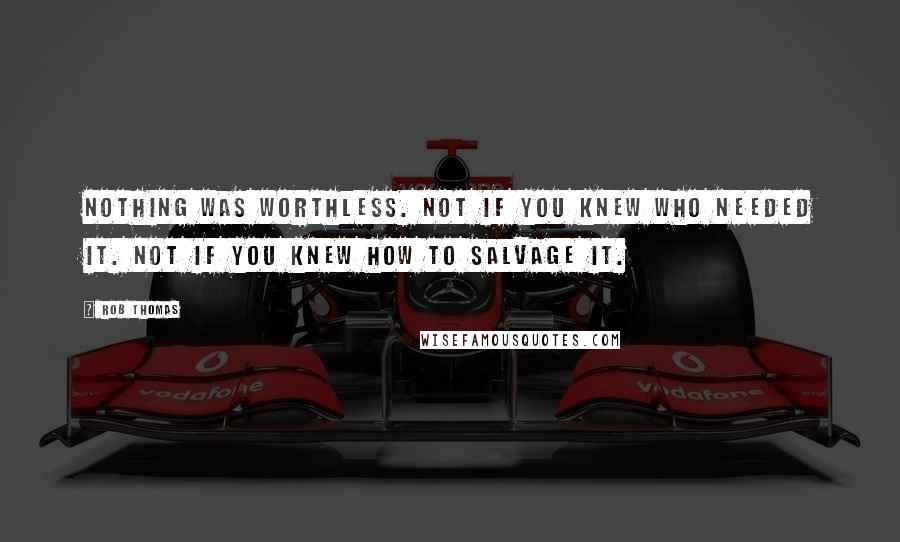 Rob Thomas quotes: Nothing was worthless. Not if you knew who needed it. Not if you knew how to salvage it.