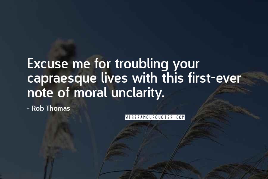 Rob Thomas quotes: Excuse me for troubling your capraesque lives with this first-ever note of moral unclarity.