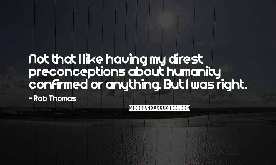 Rob Thomas quotes: Not that I like having my direst preconceptions about humanity confirmed or anything. But I was right.
