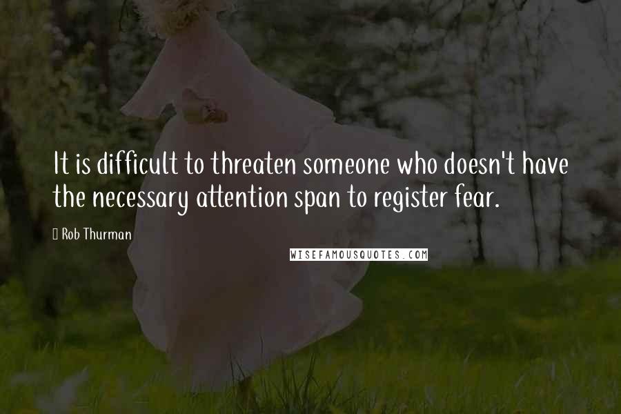 Rob Thurman quotes: It is difficult to threaten someone who doesn't have the necessary attention span to register fear.