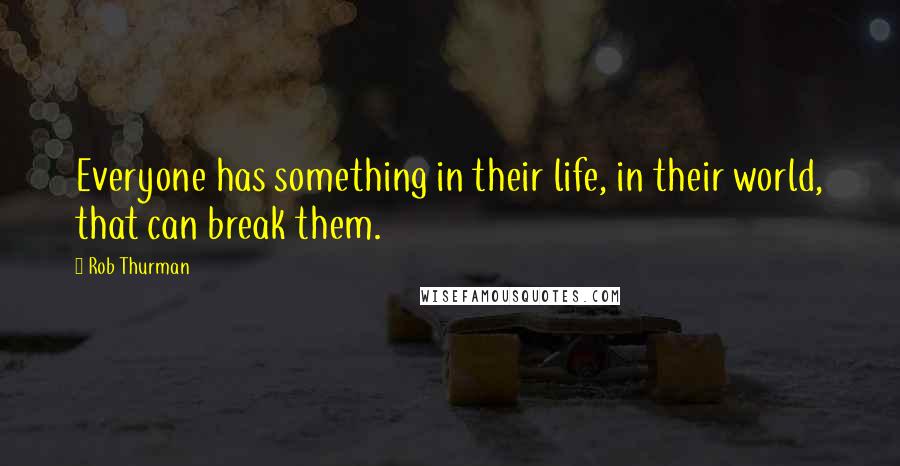 Rob Thurman quotes: Everyone has something in their life, in their world, that can break them.