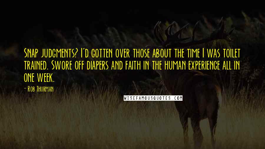 Rob Thurman quotes: Snap judgments? I'd gotten over those about the time I was toilet trained. Swore off diapers and faith in the human experience all in one week.