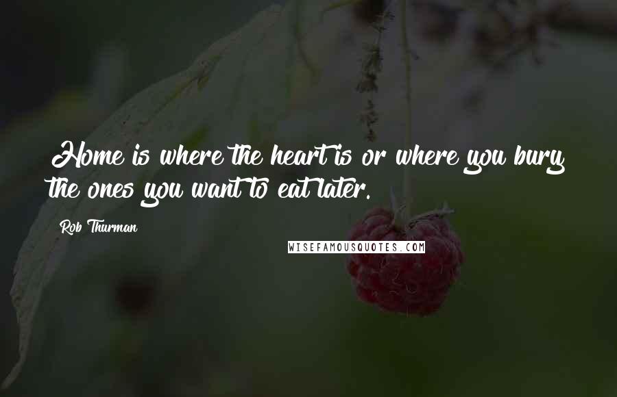 Rob Thurman quotes: Home is where the heart is or where you bury the ones you want to eat later.