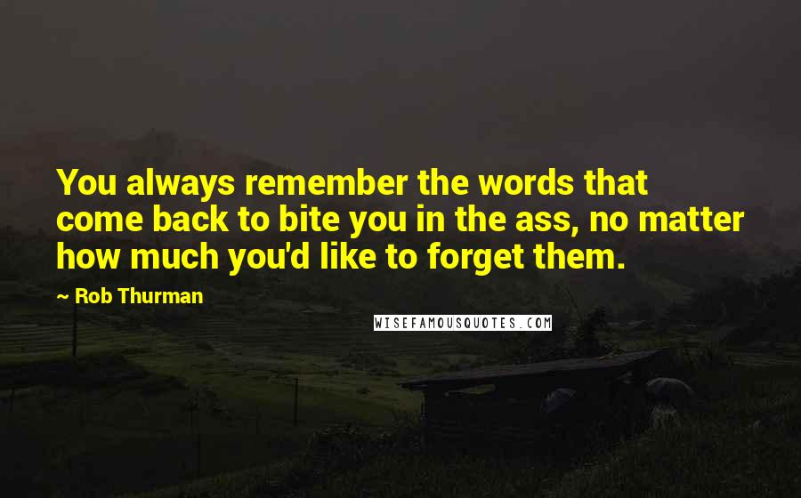 Rob Thurman quotes: You always remember the words that come back to bite you in the ass, no matter how much you'd like to forget them. Rob Thurman quotes: You always remember the words that come back to bite you in the ass, no matter how much you'd like to forget them.