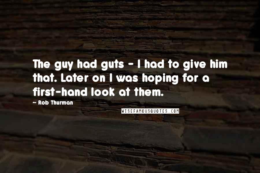 Rob Thurman quotes: The guy had guts - I had to give him that. Later on I was hoping for a first-hand look at them.