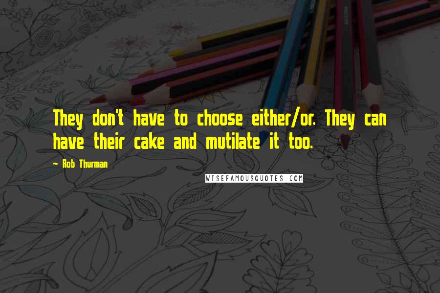 Rob Thurman quotes: They don't have to choose either/or. They can have their cake and mutilate it too.