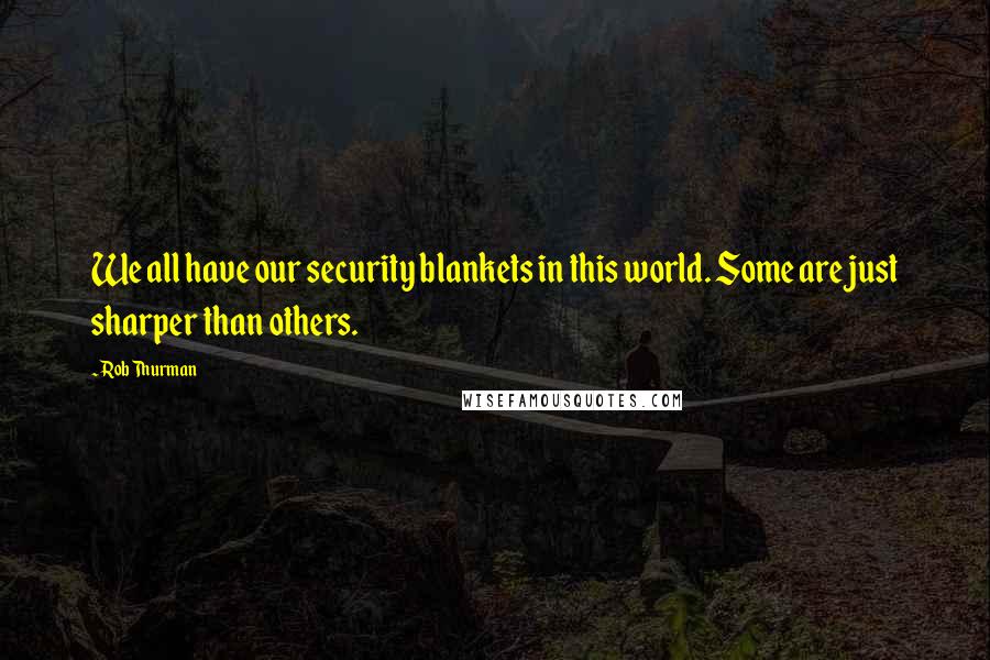 Rob Thurman quotes: We all have our security blankets in this world. Some are just sharper than others.