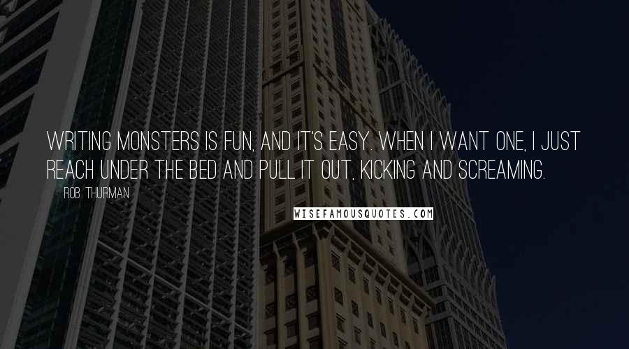 Rob Thurman quotes: Writing monsters is fun, and it's easy. When I want one, I just reach under the bed and pull it out, kicking and screaming.
