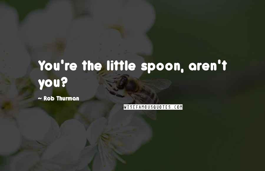 Rob Thurman quotes: You're the little spoon, aren't you?