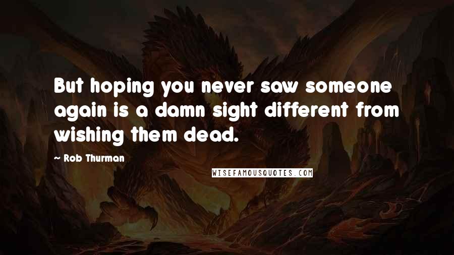 Rob Thurman quotes: But hoping you never saw someone again is a damn sight different from wishing them dead.