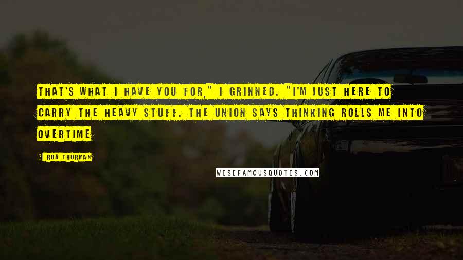 Rob Thurman quotes: That's what I have you for," I grinned. "I'm just here to carry the heavy stuff. The union says thinking rolls me into overtime