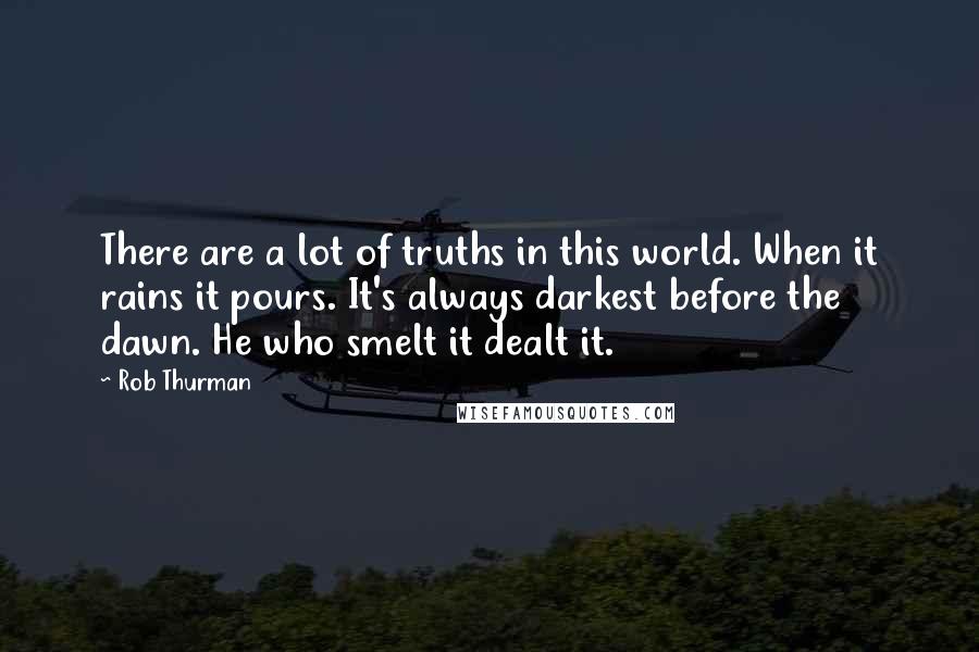 Rob Thurman quotes: There are a lot of truths in this world. When it rains it pours. It's always darkest before the dawn. He who smelt it dealt it.