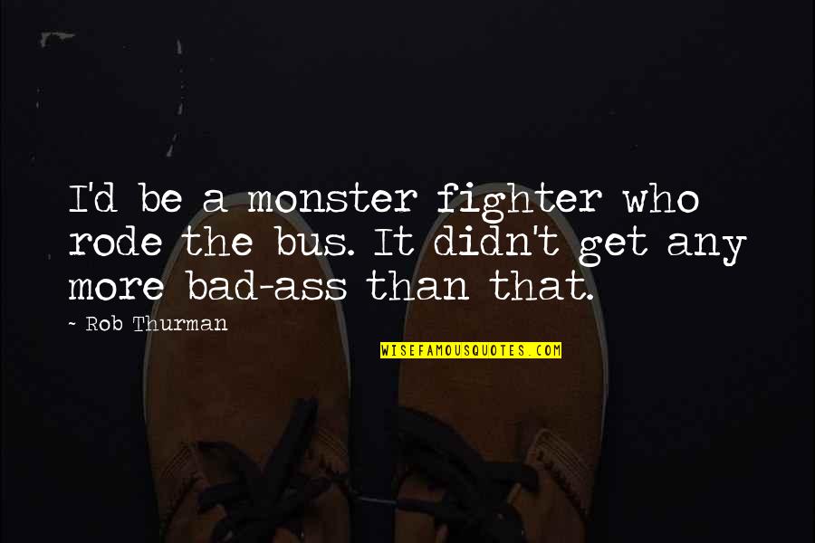 Rob Thurman Quotes By Rob Thurman: I'd be a monster fighter who rode the