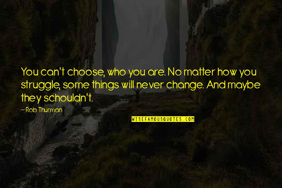 Rob Thurman Quotes By Rob Thurman: You can't choose, who you are. No matter Rob Thurman Quotes By Rob Thurman: You can't choose, who you are. No matter