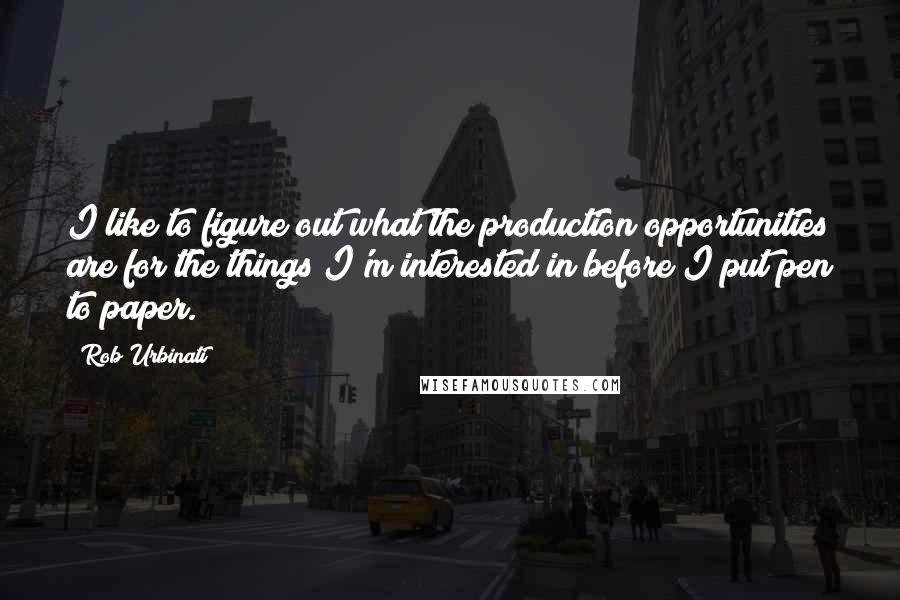 Rob Urbinati quotes: I like to figure out what the production opportunities are for the things I'm interested in before I put pen to paper. Rob Urbinati quotes: I like to figure out what the production opportunities are for the things I'm interested in before I put pen to paper.