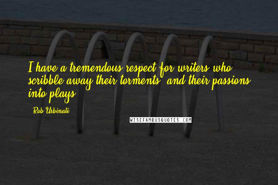 Rob Urbinati quotes: I have a tremendous respect for writers who scribble away their torments, and their passions into plays. Rob Urbinati quotes: I have a tremendous respect for writers who scribble away their torments, and their passions into plays.