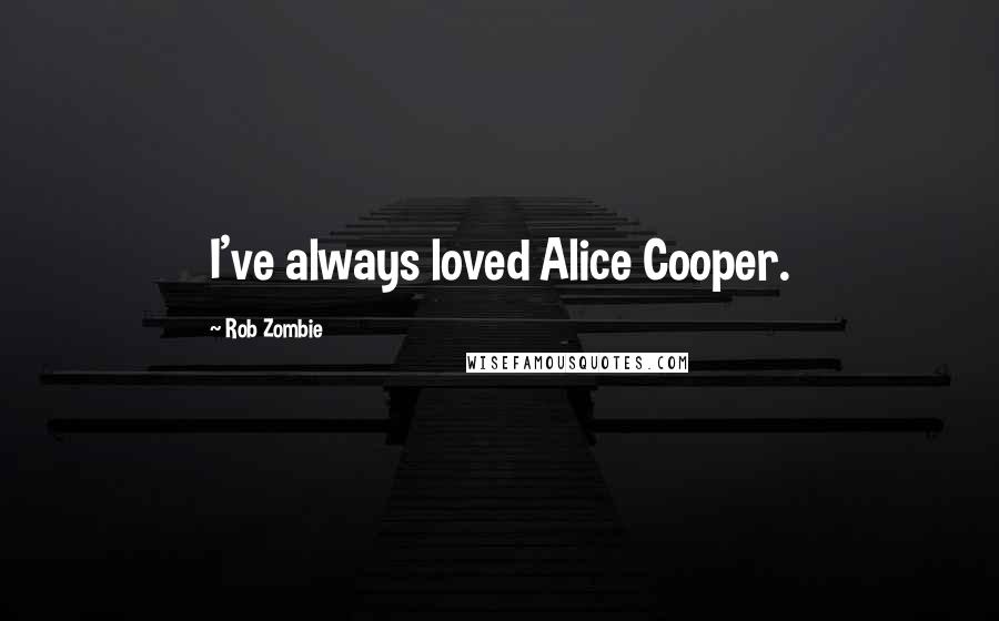 Rob Zombie quotes: I've always loved Alice Cooper. Rob Zombie quotes: I've always loved Alice Cooper.