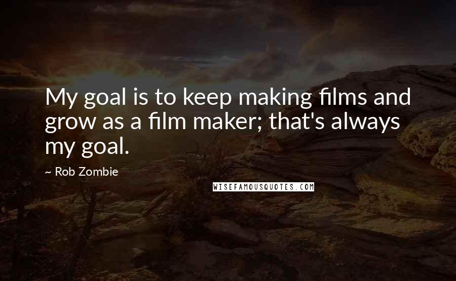Rob Zombie quotes: My goal is to keep making films and grow as a film maker; that's always my goal. Rob Zombie quotes: My goal is to keep making films and grow as a film maker; that's always my goal.