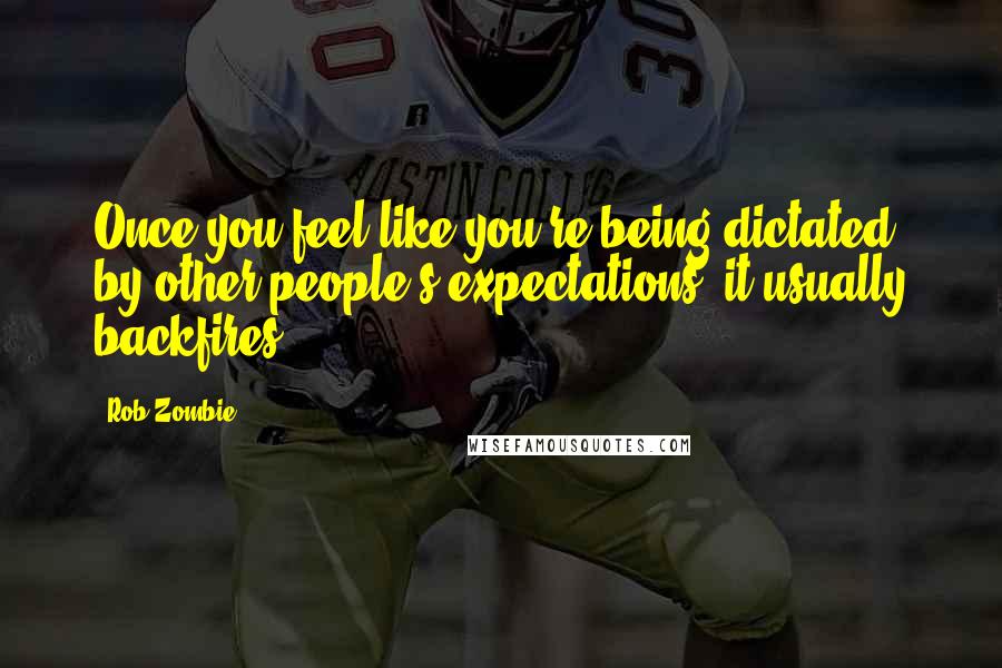 Rob Zombie quotes: Once you feel like you're being dictated by other people's expectations, it usually backfires. Rob Zombie quotes: Once you feel like you're being dictated by other people's expectations, it usually backfires.