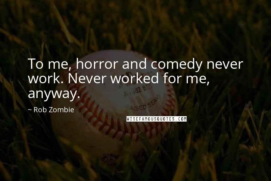 Rob Zombie quotes: To me, horror and comedy never work. Never worked for me, anyway. Rob Zombie quotes: To me, horror and comedy never work. Never worked for me, anyway.