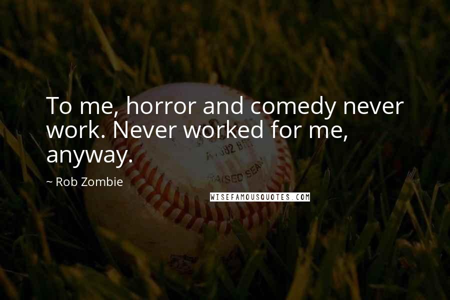 Rob Zombie quotes: To me, horror and comedy never work. Never worked for me, anyway.