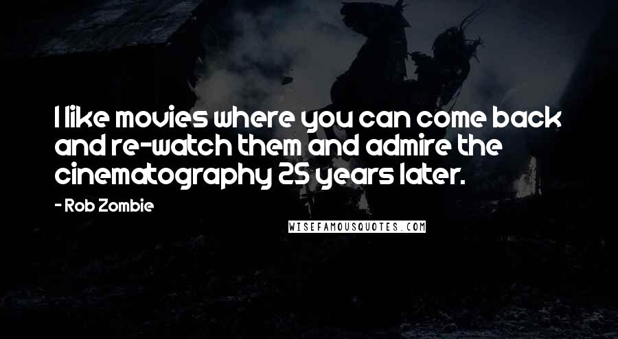 Rob Zombie quotes: I like movies where you can come back and re-watch them and admire the cinematography 25 years later. Rob Zombie quotes: I like movies where you can come back and re-watch them and admire the cinematography 25 years later.