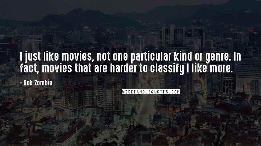 Rob Zombie quotes: I just like movies, not one particular kind or genre. In fact, movies that are harder to classify I like more. Rob Zombie quotes: I just like movies, not one particular kind or genre. In fact, movies that are harder to classify I like more.