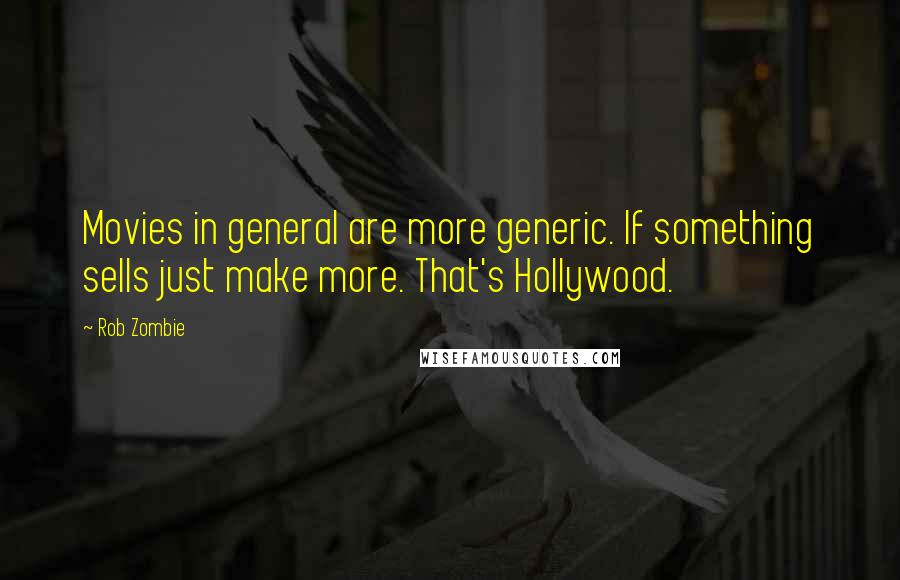 Rob Zombie quotes: Movies in general are more generic. If something sells just make more. That's Hollywood.
