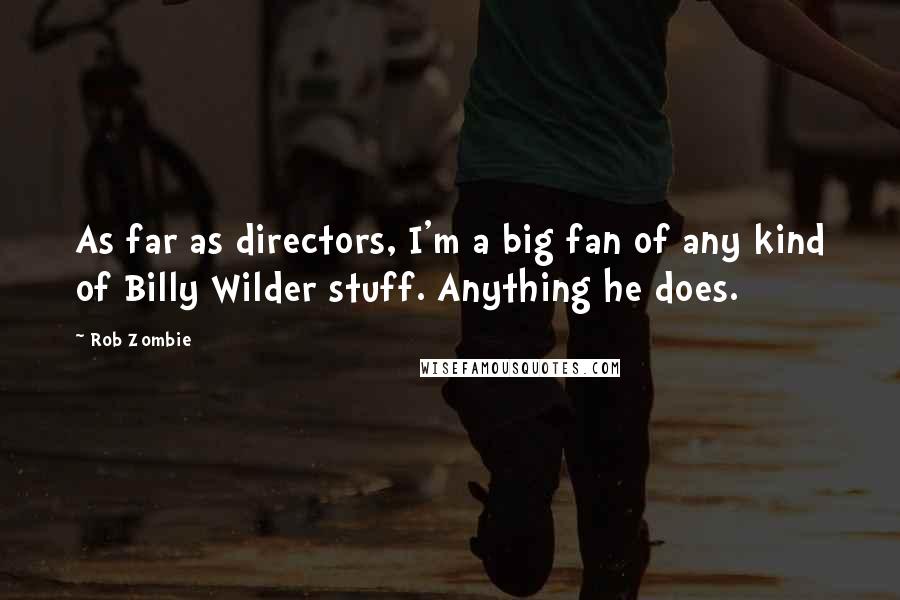 Rob Zombie quotes: As far as directors, I'm a big fan of any kind of Billy Wilder stuff. Anything he does. Rob Zombie quotes: As far as directors, I'm a big fan of any kind of Billy Wilder stuff. Anything he does.