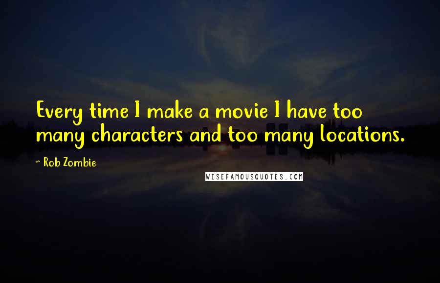 Rob Zombie quotes: Every time I make a movie I have too many characters and too many locations. Rob Zombie quotes: Every time I make a movie I have too many characters and too many locations.