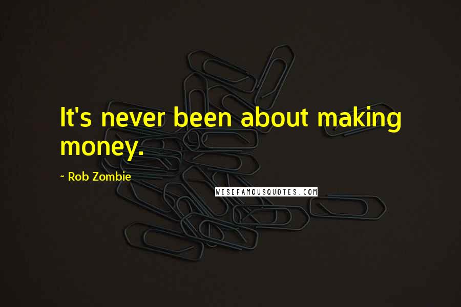 Rob Zombie quotes: It's never been about making money. Rob Zombie quotes: It's never been about making money.