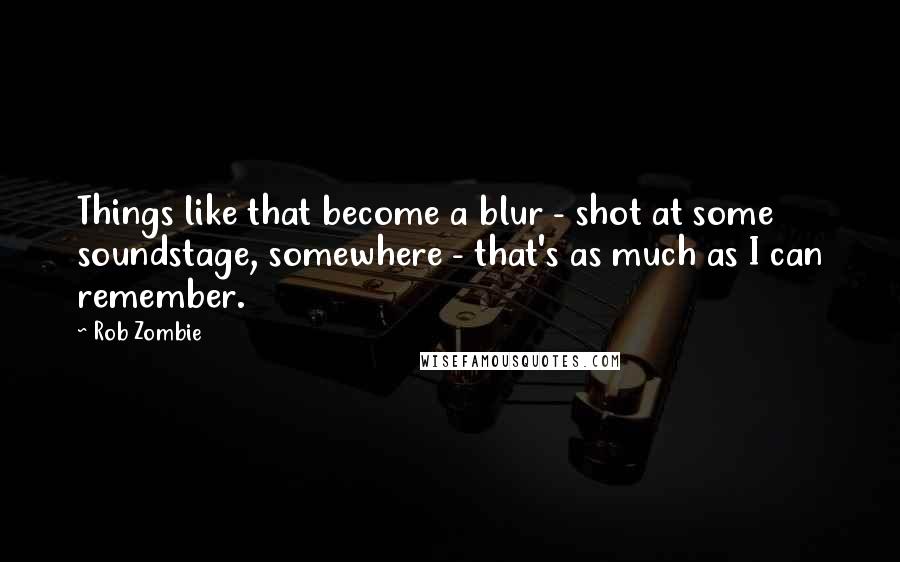 Rob Zombie quotes: Things like that become a blur - shot at some soundstage, somewhere - that's as much as I can remember. Rob Zombie quotes: Things like that become a blur - shot at some soundstage, somewhere - that's as much as I can remember.